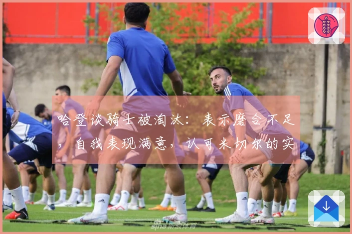 哈登谈骑士被淘汰：表示磨合不足，自我表现满意，认可米切尔的实力！